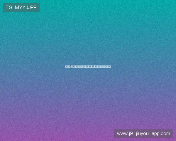 九游会j9登录入口登录界面优化升级，提升用户操作体验的最新动态